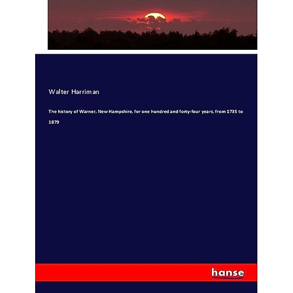 The history of Warner, New Hampshire, for one hundred and forty-four years, from 1735 to 1879, Walter Harriman
