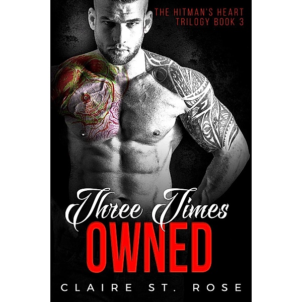 The Hitman's Heart Trilogy: Three Times Owned (The Hitman's Heart Trilogy, #3), Claire St. Rose