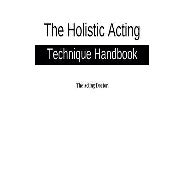 The Holistic Acting Technique Handbook, The Acting Doctor