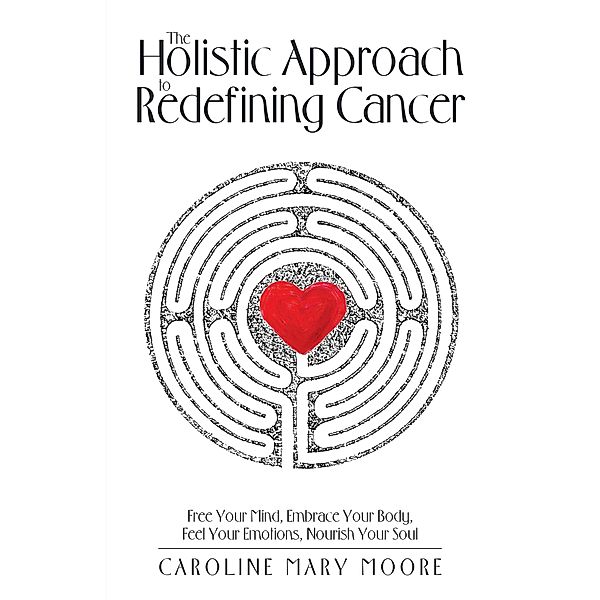 The Holistic Approach to Redefining Cancer, Caroline Mary Moore
