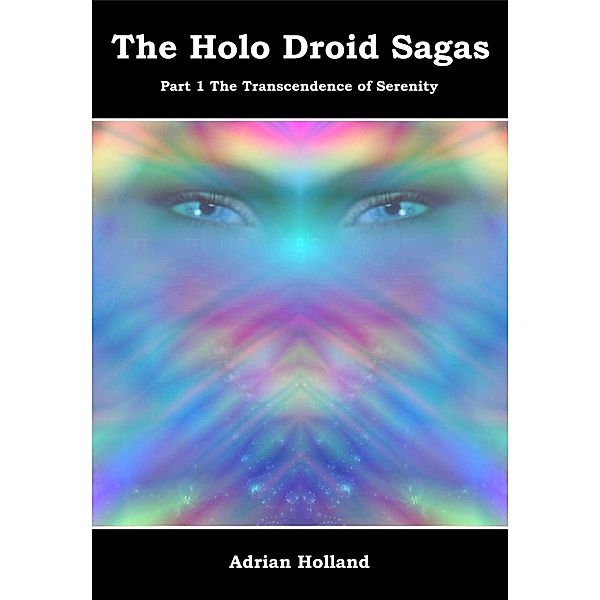 The Holo Droid Sagas: Part 1 - The Transcendence of Serenity, Adrian Holland