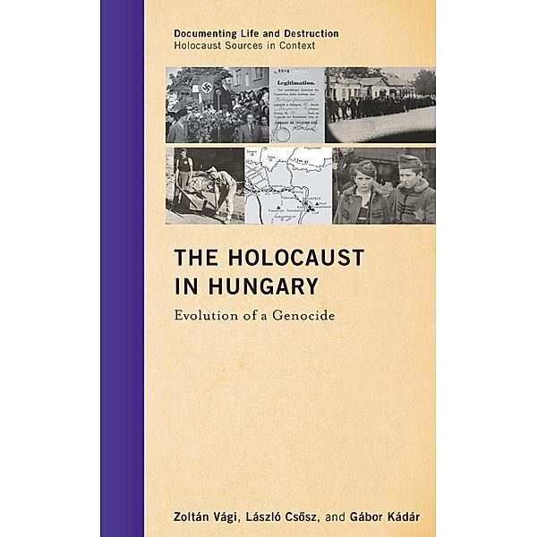 The Holocaust in Hungary / Documenting Life and Destruction: Holocaust Sources in Context, Zoltán Vági, László Csosz, Gábor Kádár