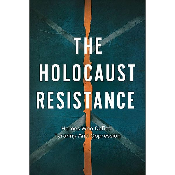 The Holocaust Resistance: Heroes Who Defied Tyranny And Oppression, Dhulia Bharat