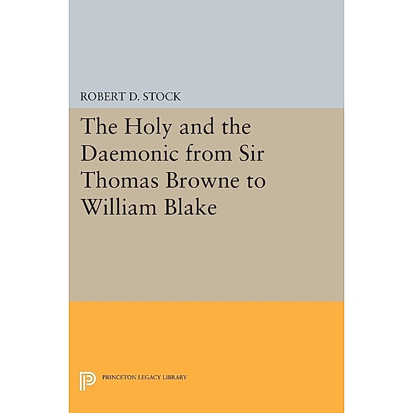 The Holy and the Daemonic from Sir Thomas Browne to William Blake / Princeton Legacy Library Bd.610, Robert D. Stock