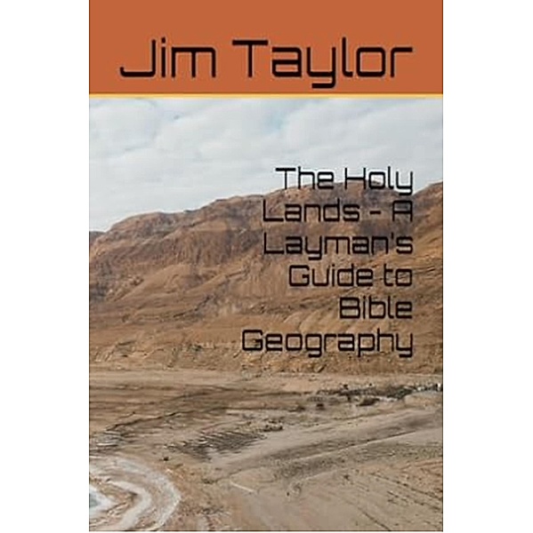 The Holy Lands - A Layman's Guide to Bible Geography, Jim Taylor