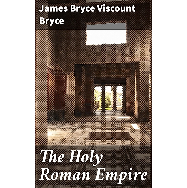The Holy Roman Empire, James Bryce Bryce