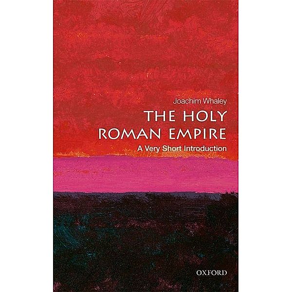 The Holy Roman Empire: A Very Short Introduction, Joachim Whaley