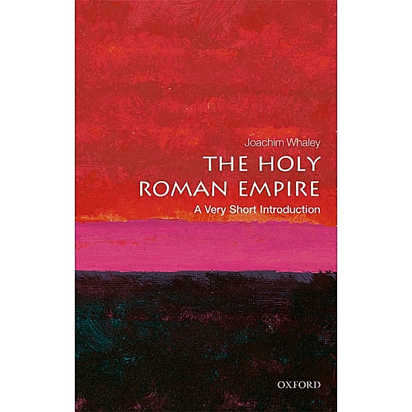 The Holy Roman Empire: A Very Short Introduction / Very Short Introductions, Joachim Whaley