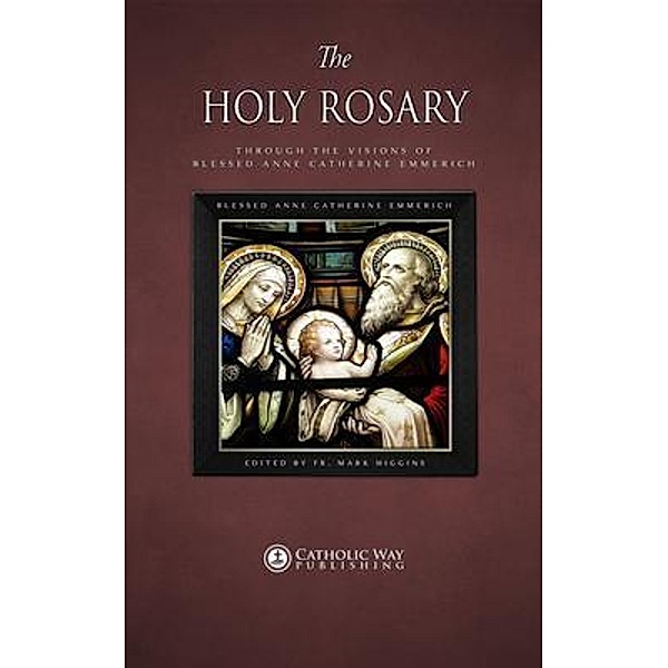 The Holy Rosary through the Visions of Blessed Anne Catherine Emmerich / Mark Higgins, Blessed Anne Catherine Emmerich