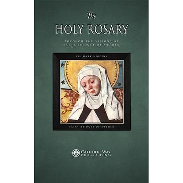 The Holy Rosary through the Visions of Saint Bridget of Sweden / Catholic Way Publishing, Fr. Mark Higgins, Saint Bridget of Sweden