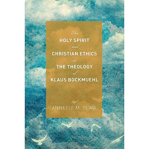 The Holy Spirit and Christian Ethics in the Theology of Klaus Bockmuehl, Annette M. Glaw