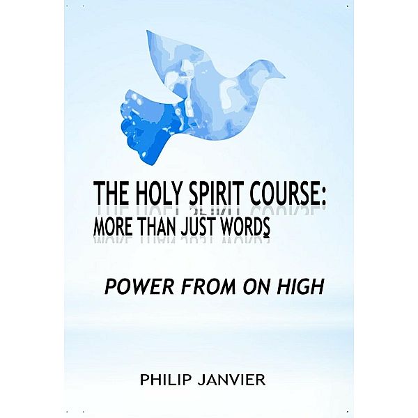 The Holy Spirit Course: More than just words - Power From On High, Philip Janvier