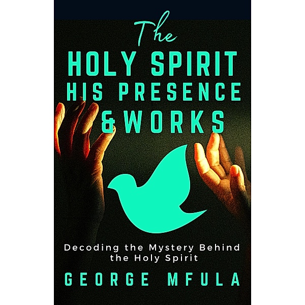 The Holy Spirit, His Presence & Works, George Mfula