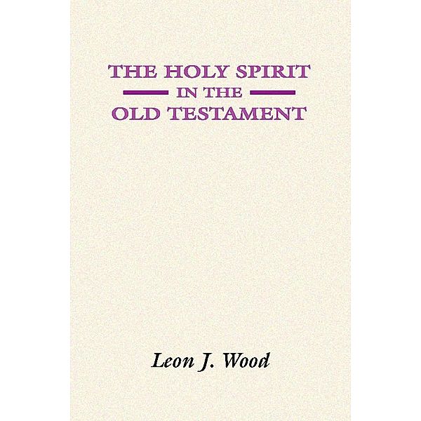 The Holy Spirit in the Old Testament, Leon J. Wood