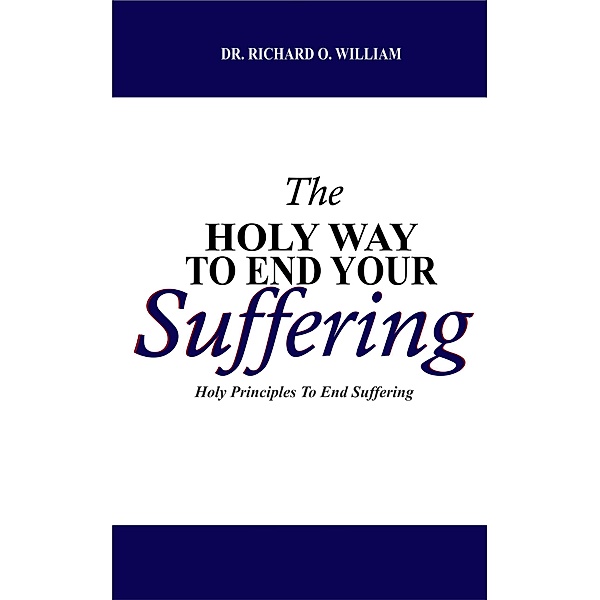 The Holy Way TO End Your Suffering, Richard O. William