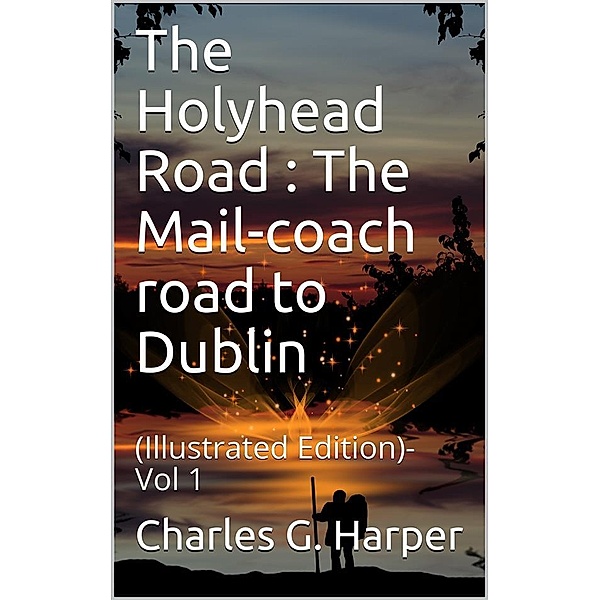 The Holyhead Road Vol 1 / The Mail-coach road to Dublin, Charles G. Harper