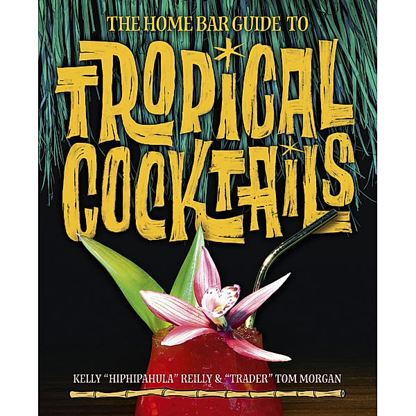 The Home Bar Guide to Tropical Cocktails, Kelly Reilly, Tom Morgan