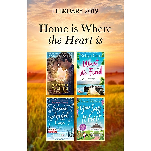 The Home Is Where The Heart Is Collection: Snow Angel Cove (Haven Point) / Smooth-Talking Cowboy (A Gold Valley Novel) / What We Find (Sullivan's Crossing) / You Say It First (Happily Inc) / Mills & Boon, RaeAnne Thayne, Maisey Yates, Robyn Carr, Susan Mallery
