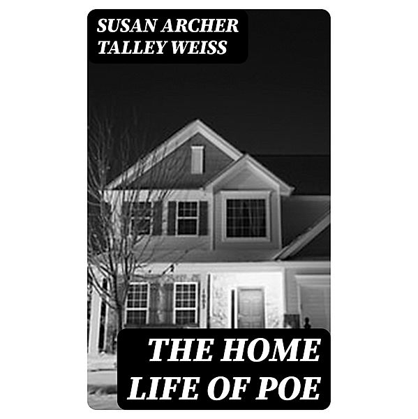 The Home Life of Poe, Susan Archer Talley Weiss