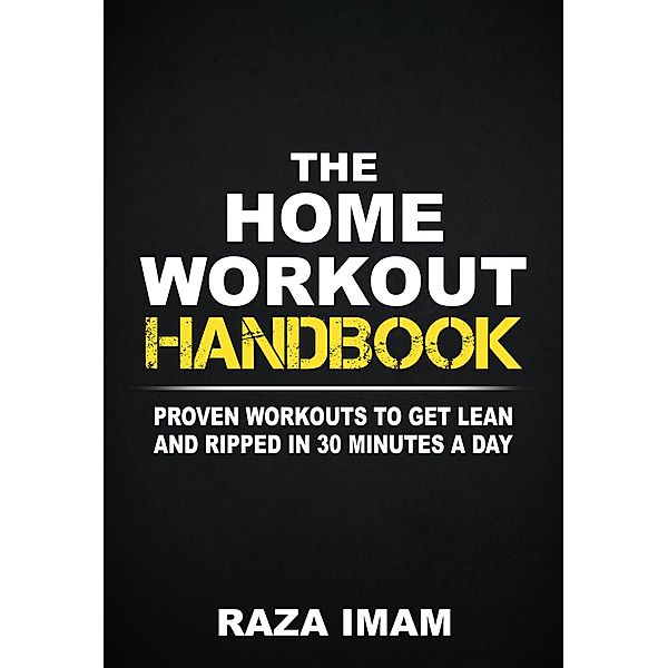 The Home Workout Handbook: Proven Workouts to Get Lean and Ripped in 30 Minutes a Day, Raza Imam