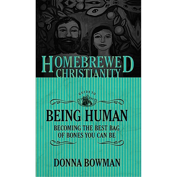 The Homebrewed Christianity Guide to Being Human / Homebrewed Christianity, Donna Bowman