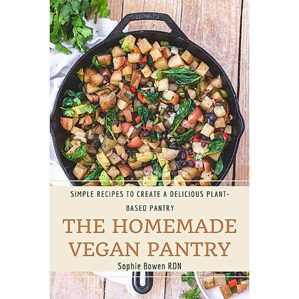 The Homemade Vegan Pantry; Simple Recipes to Create a Delicious Plant-Based Pantry, Sophie Bowen Rdn