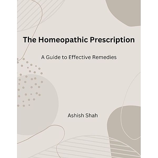 The Homeopathic Prescription: A Guide to Effective Remedies, Ashish Shah