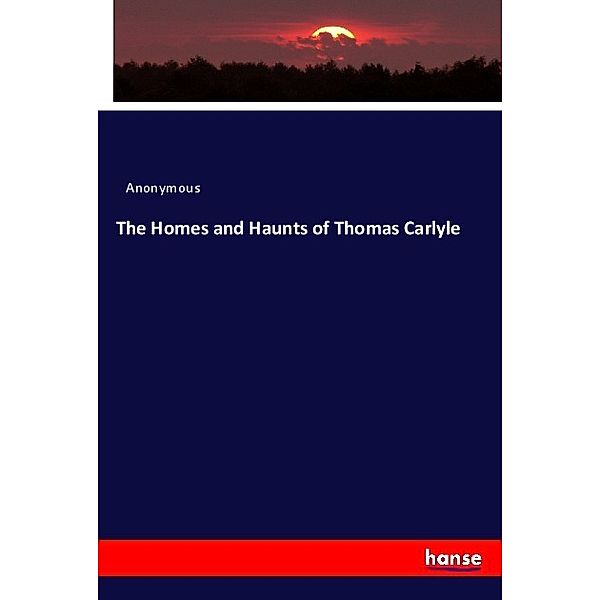 The Homes and Haunts of Thomas Carlyle, Anonym