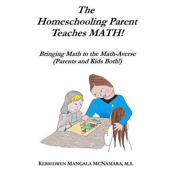 The Homeschooling Parent Teaches Math! Bringing Math to the Math-Averse (Parents and Kids Both!), Kerridwen Mangala McNamara