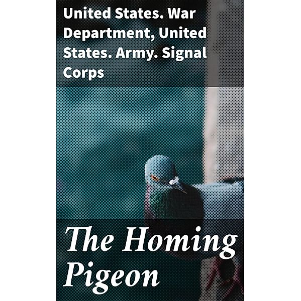 The Homing Pigeon, United States. War Department, United States. Army. Signal Corps