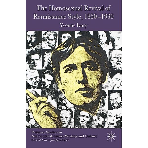 The Homosexual Revival of Renaissance Style, 1850-1930 / Palgrave Studies in Nineteenth-Century Writing and Culture, Y. Ivory
