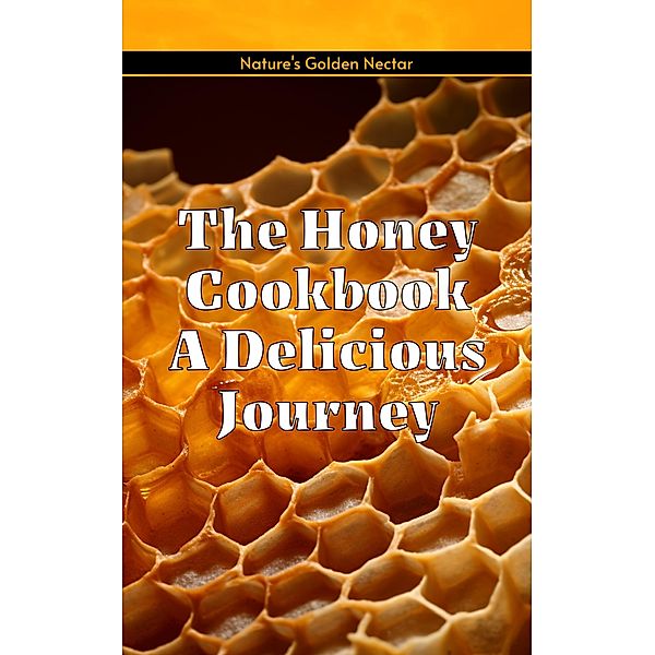The Honey Cookbook A Delicious Journey with Nature's Golden Nectar, Dnt Publishing