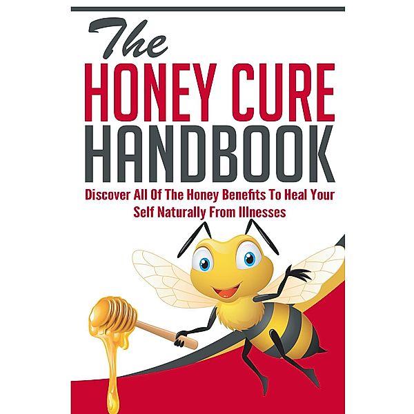 The Honey Cure Handbook - Discover All of The Honey Benefits To Heal Your Self Naturally From Illnesses / Old Natural Ways, Old Natural Ways, Donna Langely