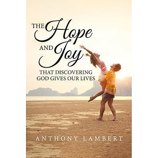The Hope and Joy that Discovering God Gives our Lives / BookTrail Publishing, Anthony Lambert
