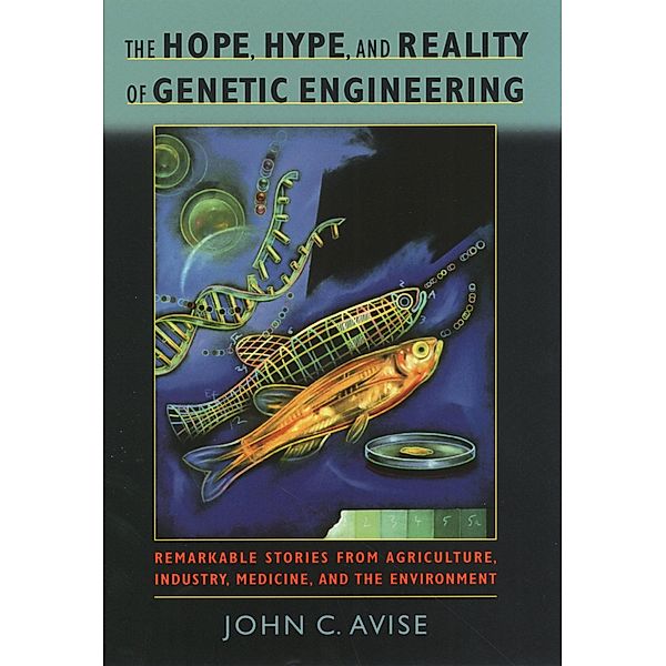 The Hope, Hype, and Reality of Genetic Engineering, John C. Avise