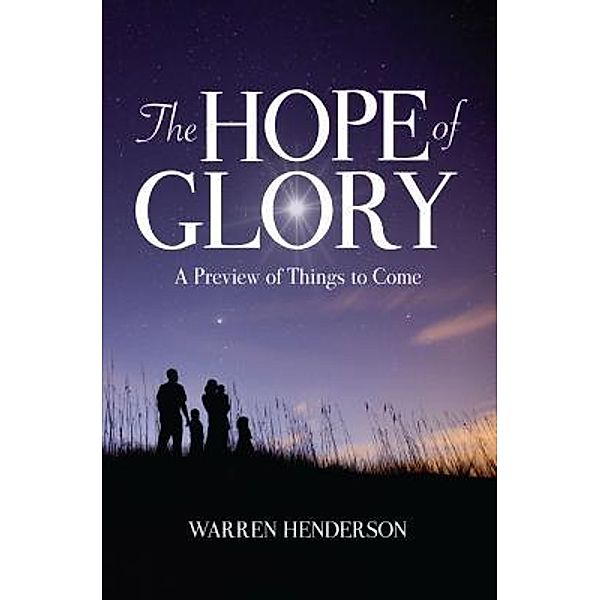 The Hope of Glory - A Preview of Things to Come / Warren A Henderson, Warren A Henderson