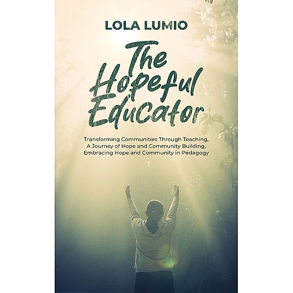 The Hopeful Educator: Transforming Communities Through Teaching, A Journey of Hope and Community Building, Embracing Hope and Community in Pedagogy, Lola Lumio