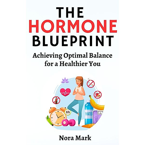 The Hormone Blueprint: Achieving Optimal Balance for a Healthier You, Nora Mark