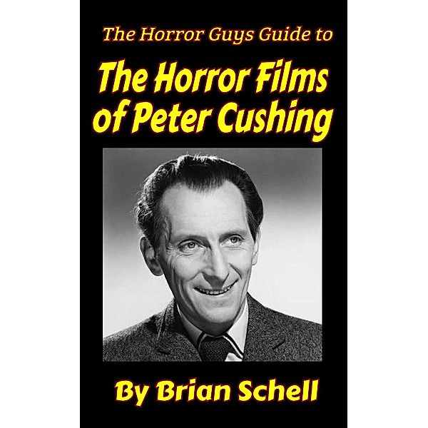 The Horror Guys Guide To The Horror Films of Peter Cushing (HorrorGuys.com Guides, #7) / HorrorGuys.com Guides, Brian Schell