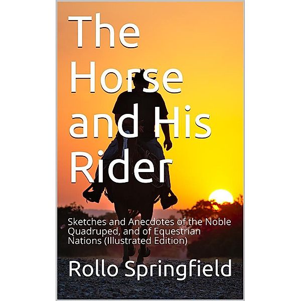 The Horse and His Rider / Sketches and Anecdotes of the Noble Quadruped, and of Equestrian Nations, Rollo Springfield