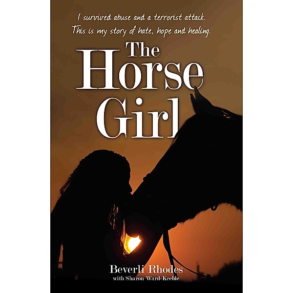 The Horse Girl - I survived abuse and a terrorist attack. This is my story of hope and redemption, Beverli Rhodes
