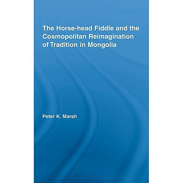 The Horse-head Fiddle and the Cosmopolitan Reimagination of Tradition in Mongolia, Peter K. Marsh