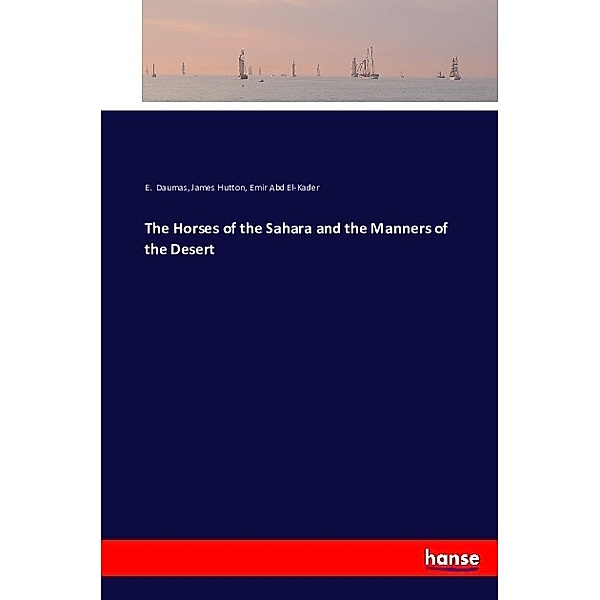 The Horses of the Sahara and the Manners of the Desert, E. Daumas, James Hutton, Emir Abd El-Kader