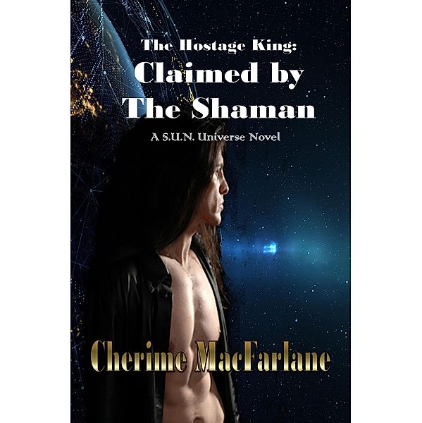 The Hostage King: Claimed by the Shaman (S.U.N. Universe, #1) / S.U.N. Universe, Cherime MacFarlane
