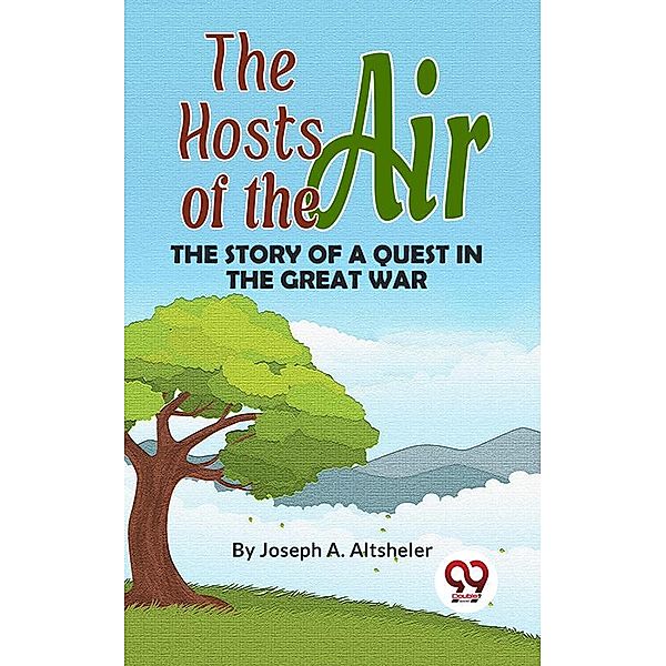 The Hosts Of The Air The Story Of A Quest In The Great War, Joseph A. Altsheler