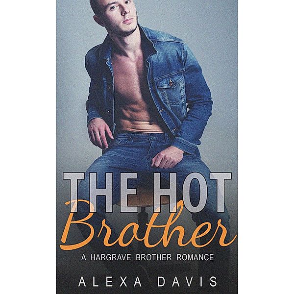 The Hot Brother (Hargrave Brother Romance Series, #5) / Hargrave Brother Romance Series, Alexa Davis