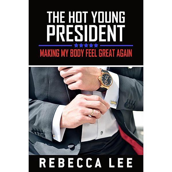 The Hot Young President: Making My Body Feel Great Again / The Hot Young President, Rebecca Lee