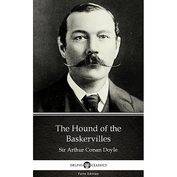 The Hound of the Baskervilles by Sir Arthur Conan Doyle (Illustrated) / Delphi Parts Edition (Sir Arthur Conan Doyle) Bd.5, Arthur Conan Doyle