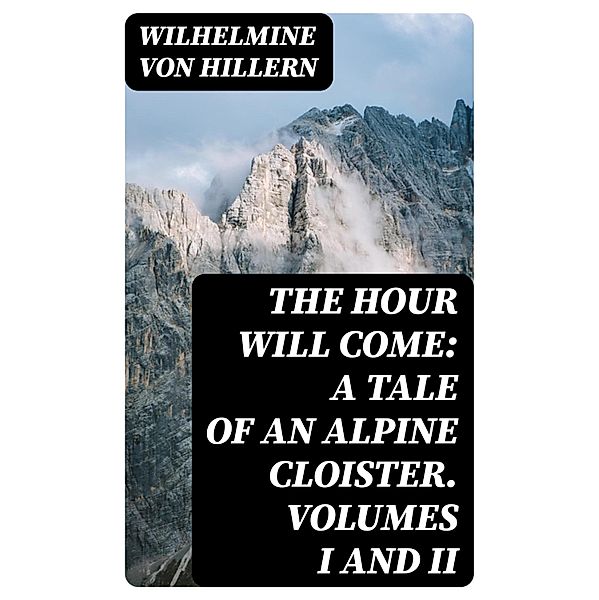 The Hour Will Come: A Tale of an Alpine Cloister. Volumes I and II, Wilhelmine von Hillern