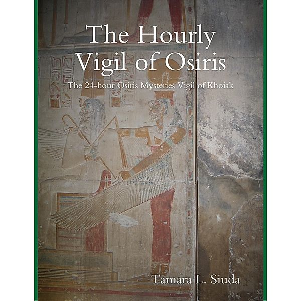 The Hourly Vigil of Osiris: The 24-hour Osiris Mysteries Vigil of Khoiak, Tamara L. Siuda